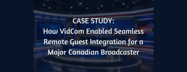 Case Study: How VidCom Enabled Seamless Remote Guest Integration for a Major Canadian Broadcaster