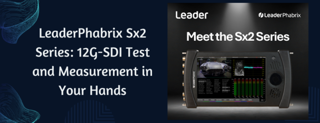 Introducing the LeaderPhabrix Sx2 Series: 12G-SDI Test and Measurement in Your Hands